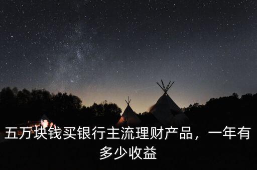 五萬塊錢買銀行主流理財(cái)產(chǎn)品，一年有多少收益