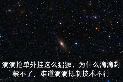 滴滴搶單外掛這么猖獗，為什么滴滴封禁不了，難道滴滴抵制技術(shù)不行