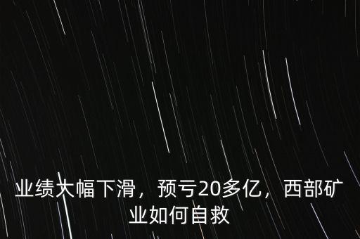 業(yè)績(jī)大幅下滑，預(yù)虧20多億，西部礦業(yè)如何自救