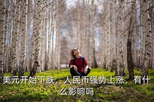 美元開(kāi)始下跌，人民幣強(qiáng)勢(shì)上漲，有什么影響嗎
