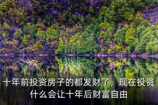 十年前投資房子的都發(fā)財(cái)了，現(xiàn)在投資什么會(huì)讓十年后財(cái)富自由