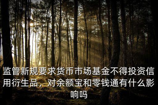 監(jiān)管新規(guī)要求貨幣市場基金不得投資信用衍生品，對余額寶和零錢通有什么影響嗎