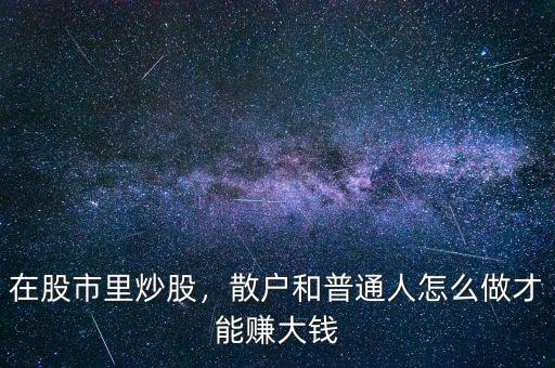 在股市里炒股，散戶(hù)和普通人怎么做才能賺大錢(qián)