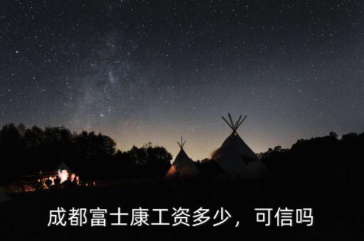 成都富士康工資多少，可信嗎