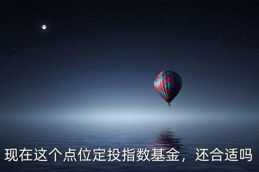 現(xiàn)在這個(gè)點(diǎn)位定投指數(shù)基金，還合適嗎