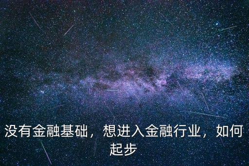 沒有金融基礎，想進入金融行業(yè)，如何起步