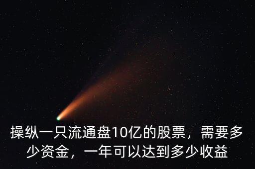 操縱一只流通盤10億的股票，需要多少資金，一年可以達(dá)到多少收益