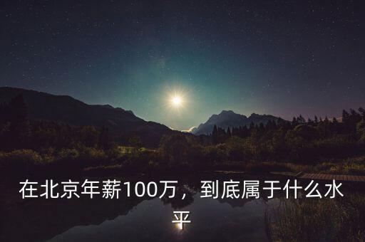 在北京年薪100萬(wàn)，到底屬于什么水平