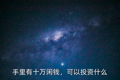 手里有十萬(wàn)閑錢(qián)，可以投資什么