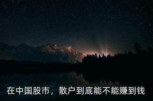 在中國股市，散戶到底能不能賺到錢