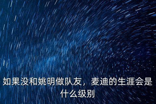 如果沒和姚明做隊友，麥迪的生涯會是什么級別