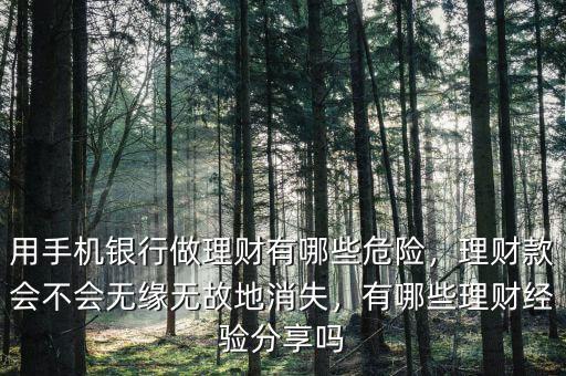 用手機(jī)銀行做理財(cái)有哪些危險(xiǎn)，理財(cái)款會(huì)不會(huì)無(wú)緣無(wú)故地消失，有哪些理財(cái)經(jīng)驗(yàn)分享嗎