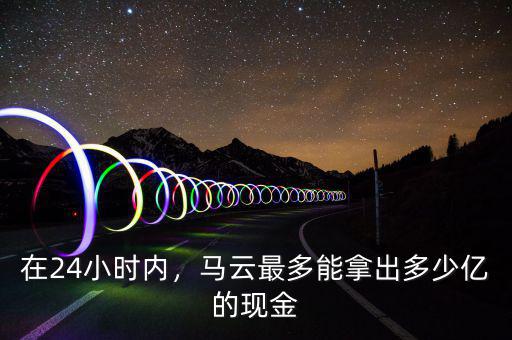 在24小時內(nèi)，馬云最多能拿出多少億的現(xiàn)金