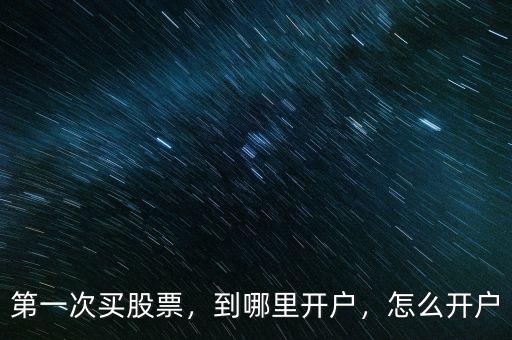 第一次買股票，到哪里開戶，怎么開戶