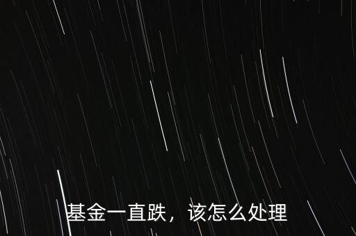 基金一直跌，該怎么處理