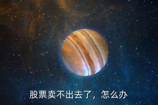 股票賣不出去了，怎么辦