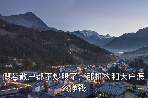 假若散戶都不炒股了，那機(jī)構(gòu)和大戶怎么掙錢(qián)