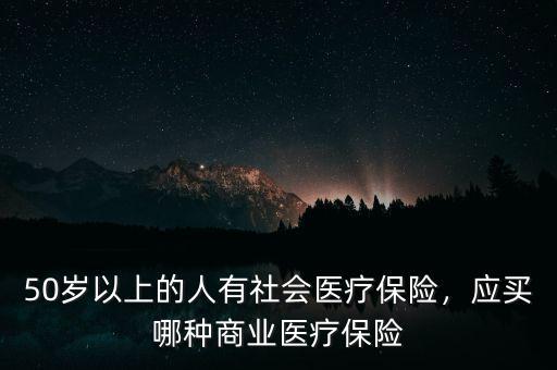 50歲以上的人有社會(huì)醫(yī)療保險(xiǎn)，應(yīng)買哪種商業(yè)醫(yī)療保險(xiǎn)