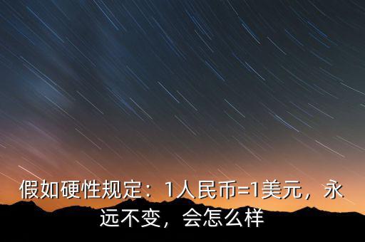 假如硬性規(guī)定：1人民幣=1美元，永遠(yuǎn)不變，會怎么樣