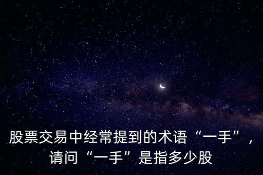 股票交易中經(jīng)常提到的術(shù)語“一手”，請問“一手”是指多少股