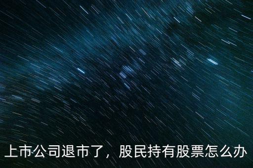 上市公司退市了，股民持有股票怎么辦