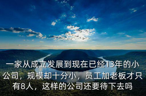 一家從成立發(fā)展到現(xiàn)在已經(jīng)13年的小公司，規(guī)模卻十分小，員工加老板才只有8人，這樣的公司還要待下去嗎