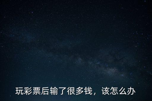 玩彩票后輸了很多錢，該怎么辦