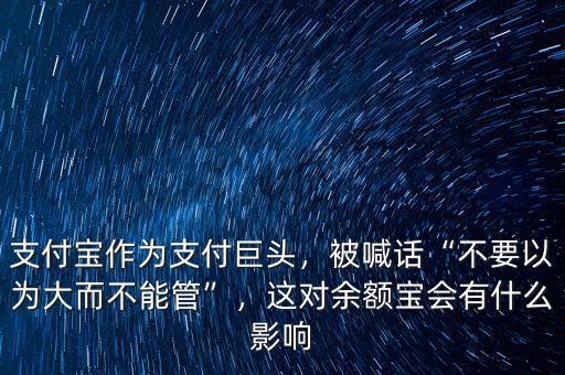 支付寶作為支付巨頭，被喊話“不要以為大而不能管”，這對余額寶會有什么影響