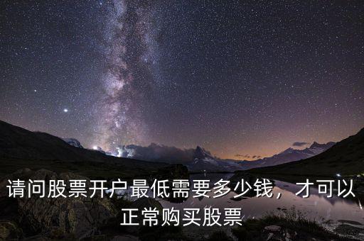 請(qǐng)問股票開戶最低需要多少錢，才可以正常購買股票