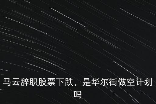 馬云辭職股票下跌，是華爾街做空計(jì)劃嗎