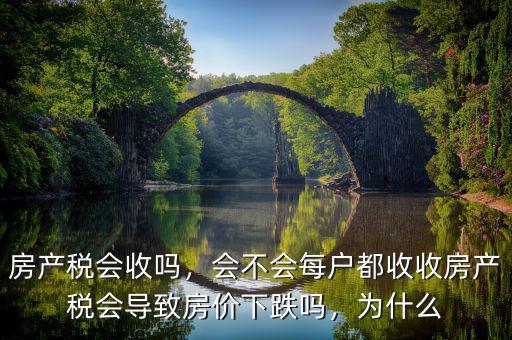 房產(chǎn)稅會(huì)收嗎，會(huì)不會(huì)每戶都收收房產(chǎn)稅會(huì)導(dǎo)致房?jī)r(jià)下跌嗎，為什么