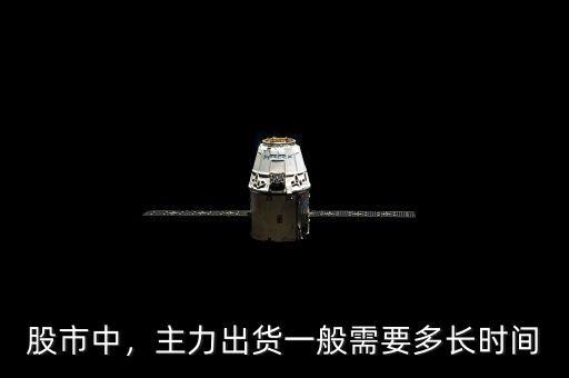 股市中，主力出貨一般需要多長時間
