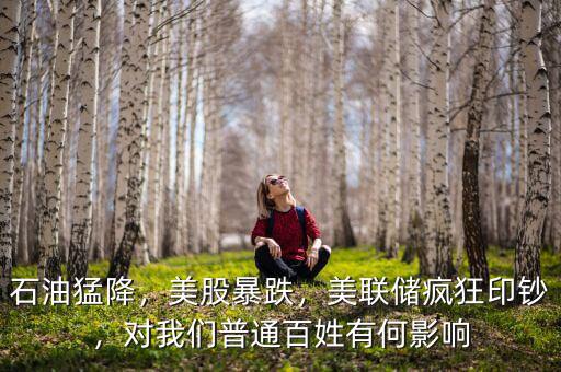 石油猛降，美股暴跌，美聯(lián)儲(chǔ)瘋狂印鈔，對(duì)我們普通百姓有何影響