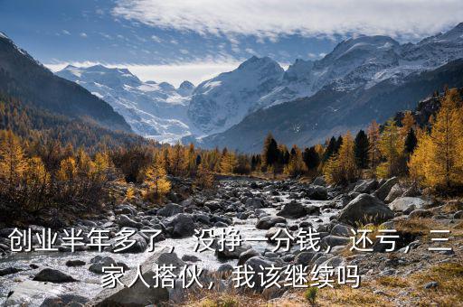 創(chuàng)業(yè)半年多了，沒掙一分錢，還虧，三家人搭伙，我該繼續(xù)嗎