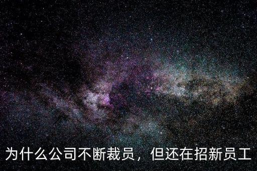 為什么公司不斷裁員，但還在招新員工