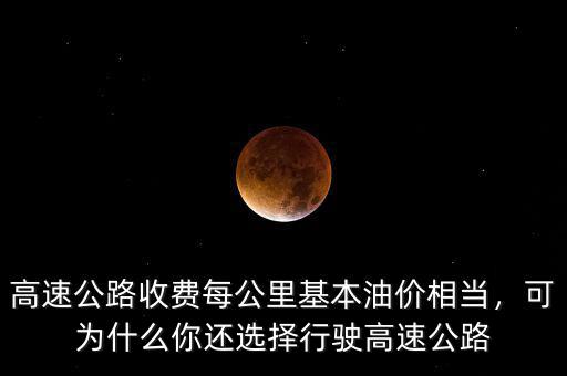 高速公路收費(fèi)每公里基本油價(jià)相當(dāng)，可為什么你還選擇行駛高速公路