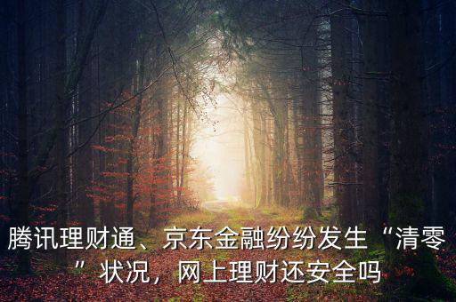 騰訊理財通、京東金融紛紛發(fā)生“清零”狀況，網(wǎng)上理財還安全嗎