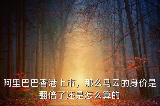 阿里巴巴香港上市，那么馬云的身價是翻倍了還是怎么算的