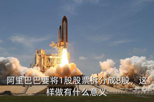 阿里巴巴要將1股股票拆分成8股，這樣做有什么意義