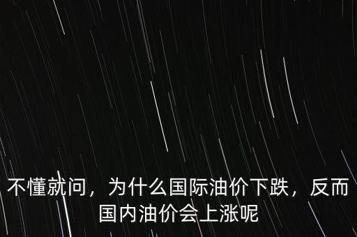 不懂就問，為什么國際油價下跌，反而國內(nèi)油價會上漲呢