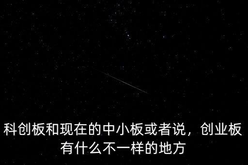 科創(chuàng)板和現(xiàn)在的中小板或者說，創(chuàng)業(yè)板有什么不一樣的地方