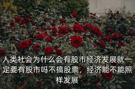 人類社會(huì)為什么會(huì)有股市經(jīng)濟(jì)發(fā)展就一定要有股市嗎不搞股票，經(jīng)濟(jì)能不能照樣發(fā)展