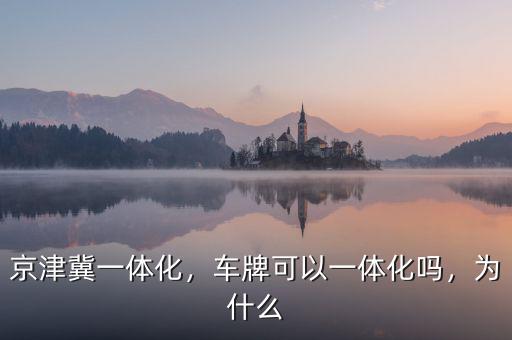 京津冀一體化，車牌可以一體化嗎，為什么