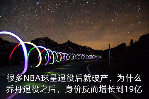 很多NBA球星退役后就破產(chǎn)，為什么喬丹退役之后，身價反而增長到19億