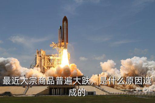 最近大宗商品普遍大跌，是什么原因造成的