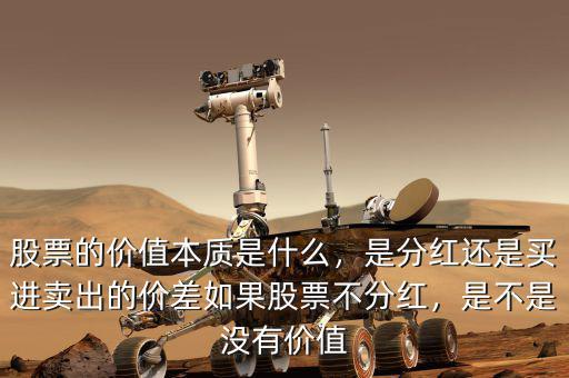 股票的價(jià)值本質(zhì)是什么，是分紅還是買進(jìn)賣出的價(jià)差如果股票不分紅，是不是沒有價(jià)值