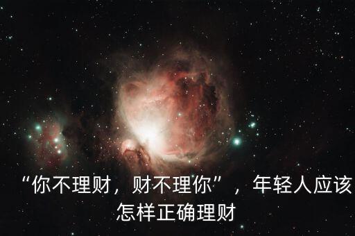 “你不理財(cái)，財(cái)不理你”，年輕人應(yīng)該怎樣正確理財(cái)