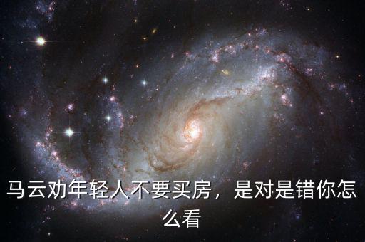 馬云勸年輕人不要買房，是對是錯(cuò)你怎么看