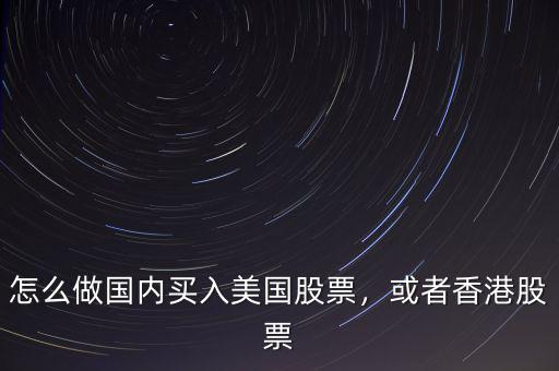 怎么做國(guó)內(nèi)買(mǎi)入美國(guó)股票，或者香港股票