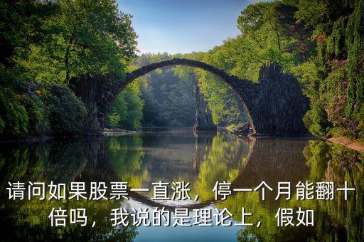 請問如果股票一直漲，停一個月能翻十倍嗎，我說的是理論上，假如